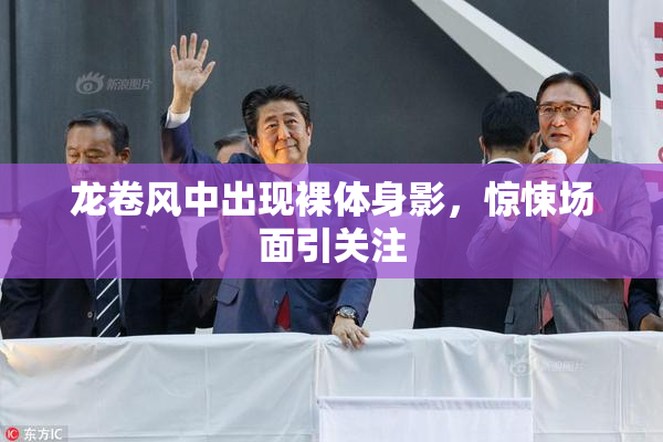 龙卷风中出现裸体身影，惊悚场面引关注