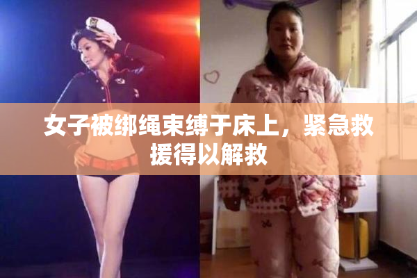 女子被绑绳束缚于床上，紧急救援得以解救