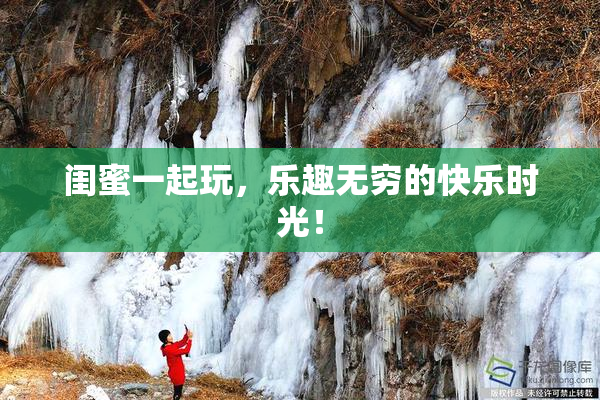 闺蜜一起玩，乐趣无穷的快乐时光！