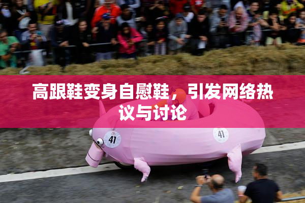 高跟鞋变身自慰鞋，引发网络热议与讨论