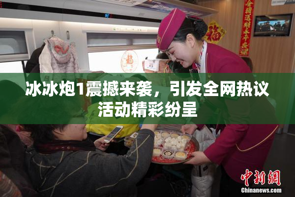 冰冰炮1震撼来袭，引发全网热议活动精彩纷呈