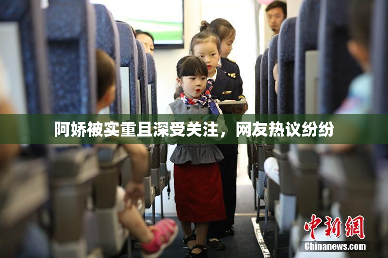 阿娇被实重且深受关注，网友热议纷纷