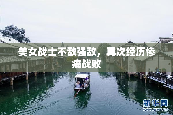 美女战士不敌强敌，再次经历惨痛战败