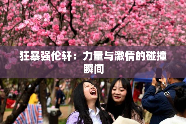 狂暴强伦轩：力量与激情的碰撞瞬间