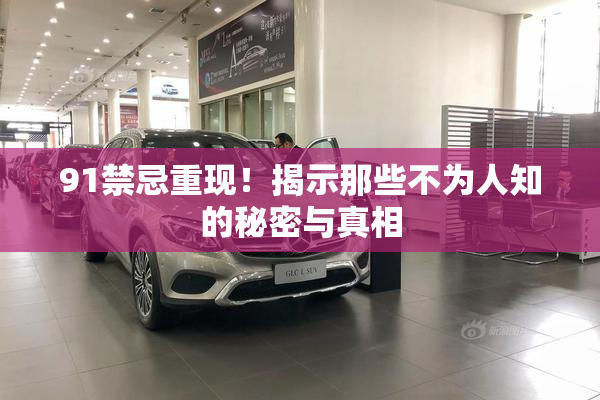 91禁忌重现！揭示那些不为人知的秘密与真相