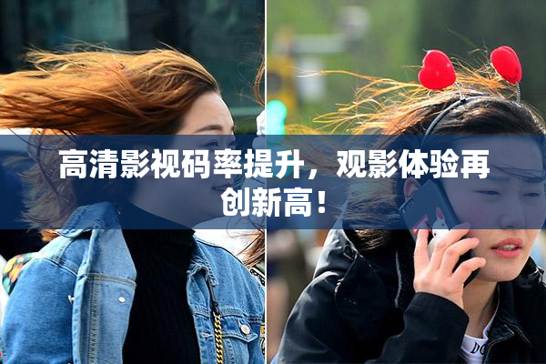 高清影视码率提升，观影体验再创新高！