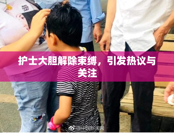 护士大胆解除束缚，引发热议与关注