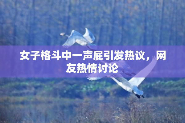 女子格斗中一声屁引发热议，网友热情讨论