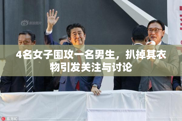4名女子围攻一名男生，扒掉其衣物引发关注与讨论
