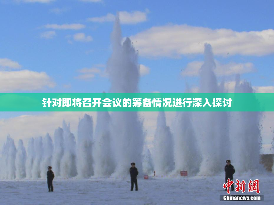 针对即将召开会议的筹备情况进行深入探讨