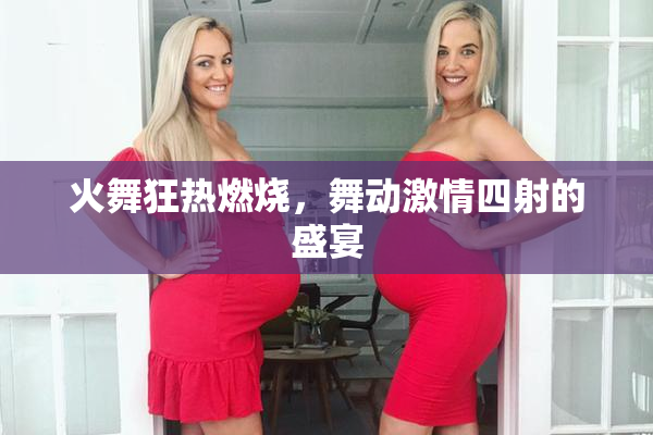 火舞狂热燃烧，舞动激情四射的盛宴