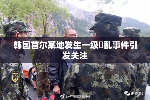韩国首尔某地发生一级婬乱事件引发关注