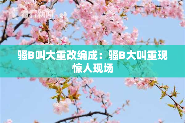 骚B叫大重改编成：骚B大叫重现惊人现场