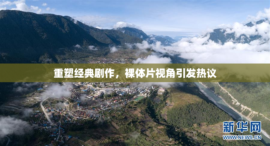 重塑经典剧作，裸体片视角引发热议