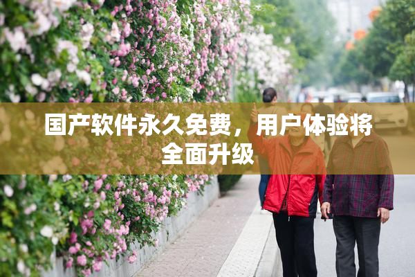 国产软件永久免费，用户体验将全面升级