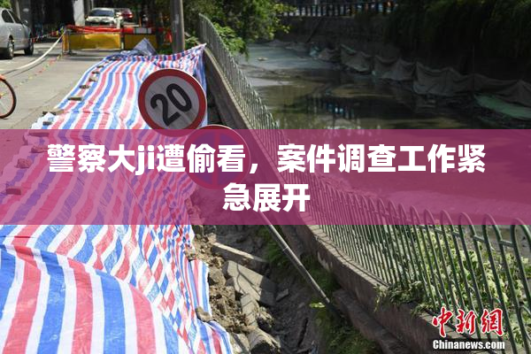 警察大ji遭偷看，案件调查工作紧急展开