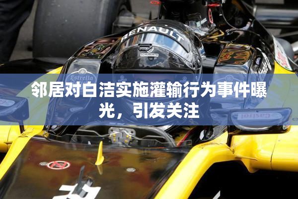 邻居对白洁实施灌输行为事件曝光，引发关注