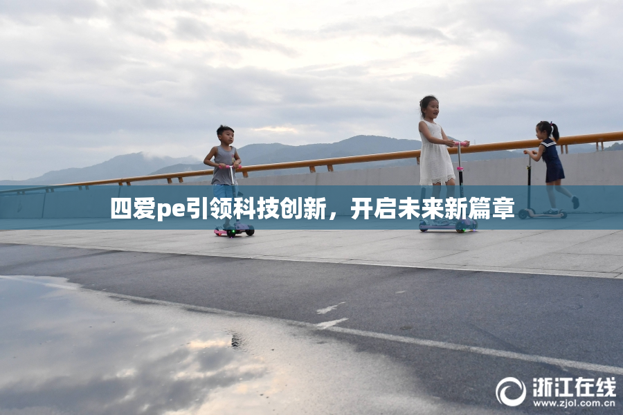 四爱pe引领科技创新，开启未来新篇章