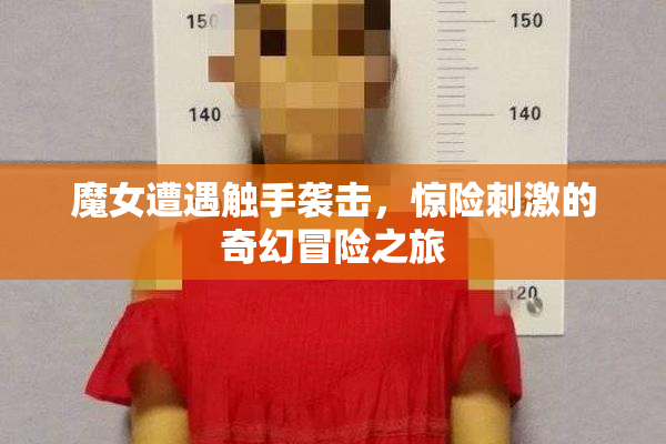 魔女遭遇触手袭击，惊险刺激的奇幻冒险之旅