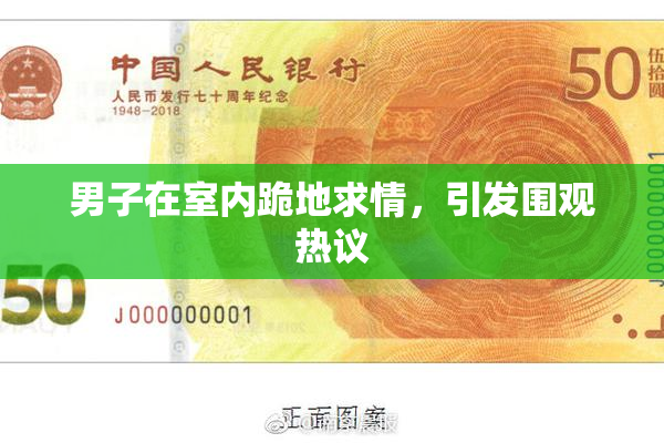 男子在室内跪地求情，引发围观热议