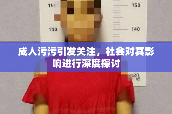 成人污污引发关注，社会对其影响进行深度探讨