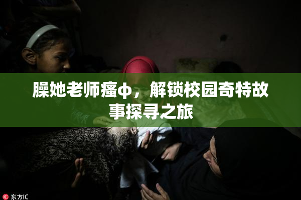 臊她老师瘙φ，解锁校园奇特故事探寻之旅