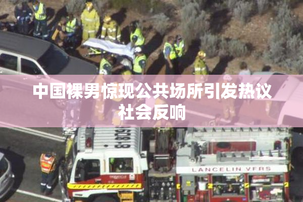 中国裸男惊现公共场所引发热议社会反响