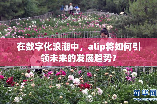 在数字化浪潮中，alip将如何引领未来的发展趋势？