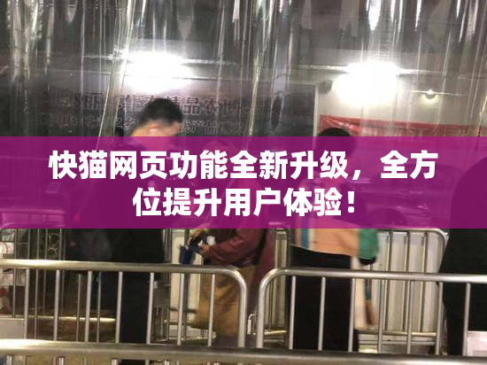 快猫网页功能全新升级，全方位提升用户体验！