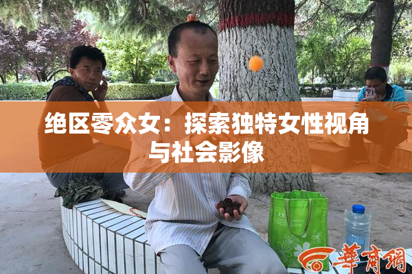 绝区零众女：探索独特女性视角与社会影像