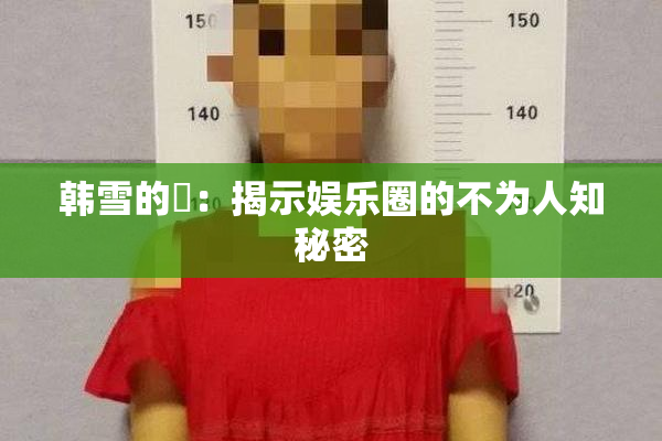 韩雪的婬：揭示娱乐圈的不为人知秘密