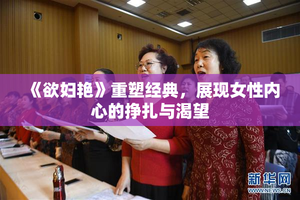 《欲妇艳》重塑经典，展现女性内心的挣扎与渴望
