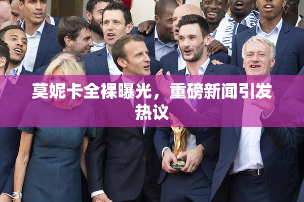 莫妮卡全裸曝光，重磅新闻引发热议