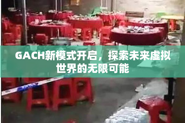 GACH新模式开启，探索未来虚拟世界的无限可能