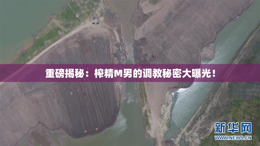 重磅揭秘：榨精M男的调教秘密大曝光！