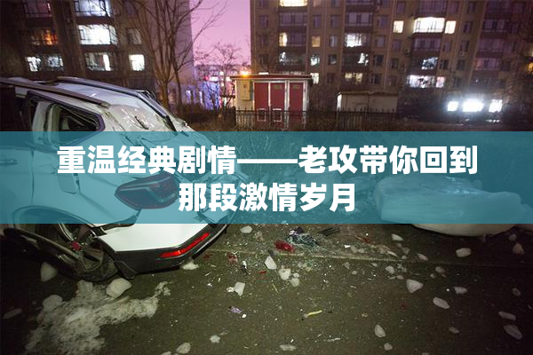 重温经典剧情——老攻带你回到那段激情岁月