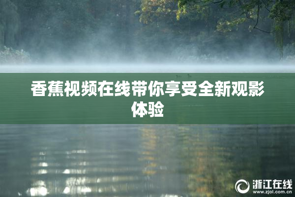 香蕉视频在线带你享受全新观影体验