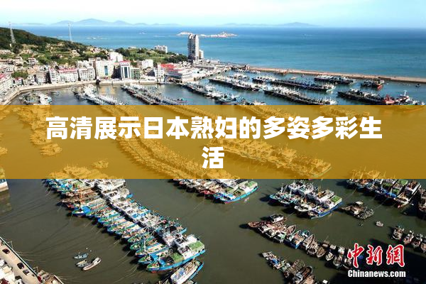 高清展示日本熟妇的多姿多彩生活