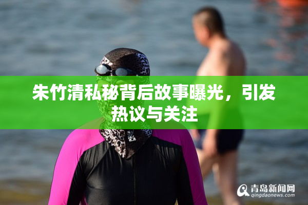 朱竹清私秘背后故事曝光，引发热议与关注