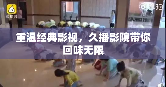 重温经典影视，久播影院带你回味无限