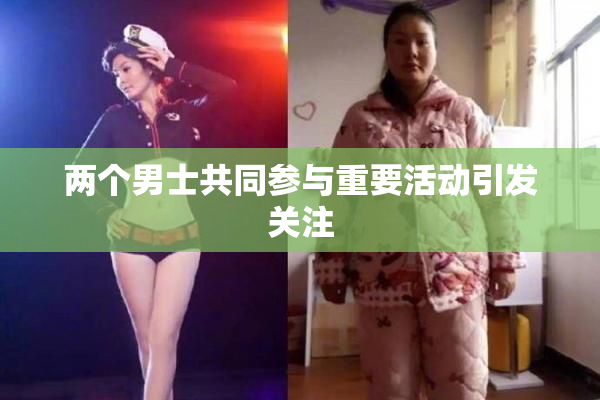 两个男士共同参与重要活动引发关注
