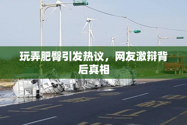 玩弄肥臀引发热议，网友激辩背后真相