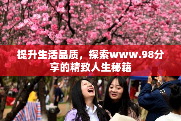 提升生活品质，探索www.98分享的精致人生秘籍