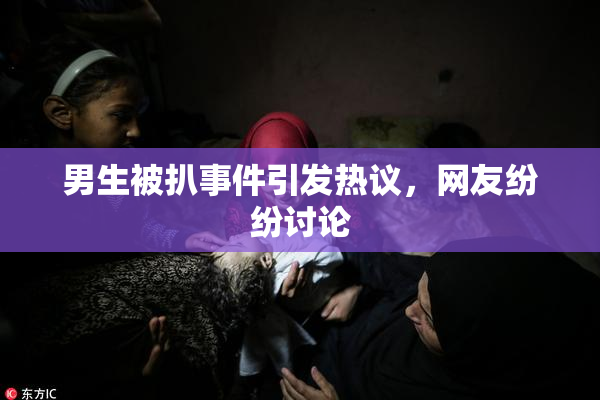 男生被扒事件引发热议，网友纷纷讨论