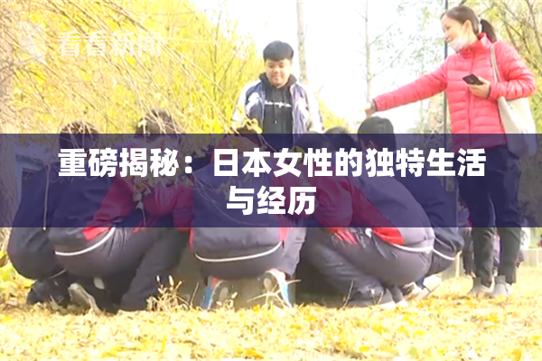 重磅揭秘：日本女性的独特生活与经历