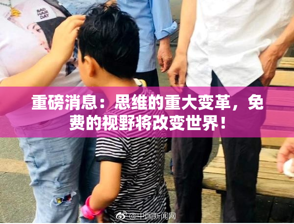 重磅消息：思维的重大变革，免费的视野将改变世界！