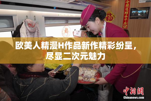 欧美人精漫H作品新作精彩纷呈，尽显二次元魅力