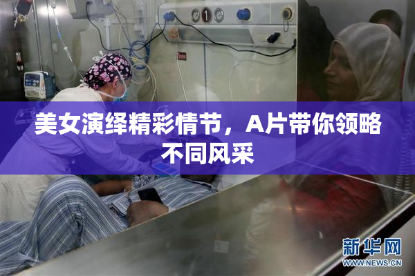 美女演绎精彩情节，A片带你领略不同风采
