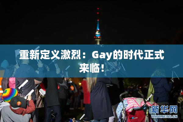 重新定义激烈：Gay的时代正式来临！