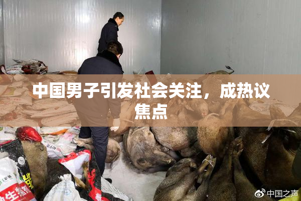 中国男子引发社会关注，成热议焦点